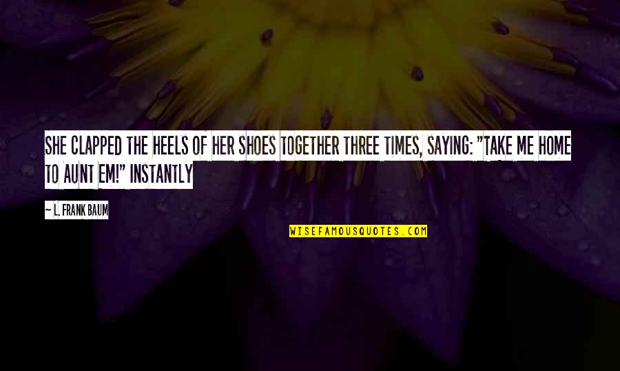 Casseus Guilene Quotes By L. Frank Baum: She clapped the heels of her shoes together