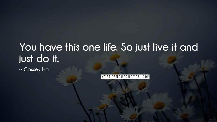 Cassey Ho quotes: You have this one life. So just live it and just do it.