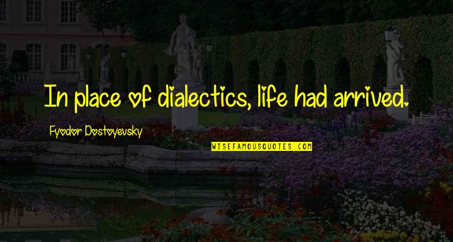 Cassford Management Quotes By Fyodor Dostoyevsky: In place of dialectics, life had arrived. Cassford Management Quotes By Fyodor Dostoyevsky: In place of dialectics, life had arrived.