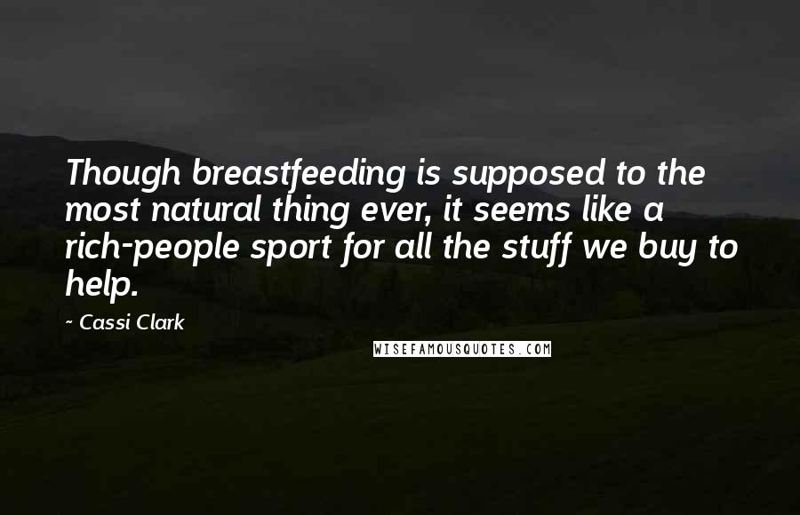 Cassi Clark quotes: Though breastfeeding is supposed to the most natural thing ever, it seems like a rich-people sport for all the stuff we buy to help.