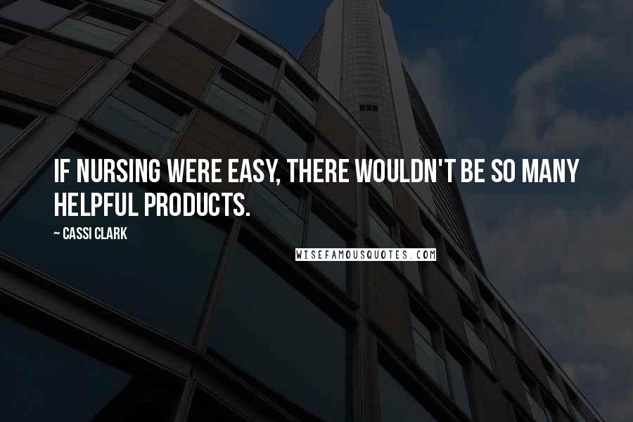 Cassi Clark quotes: If nursing were easy, there wouldn't be so many helpful products.