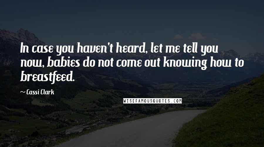 Cassi Clark quotes: In case you haven't heard, let me tell you now, babies do not come out knowing how to breastfeed.