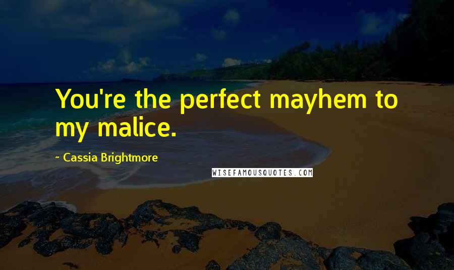 Cassia Brightmore quotes: You're the perfect mayhem to my malice.