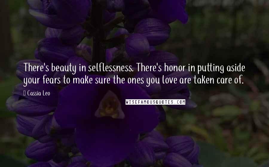 Cassia Leo quotes: There's beauty in selflessness. There's honor in putting aside your fears to make sure the ones you love are taken care of.