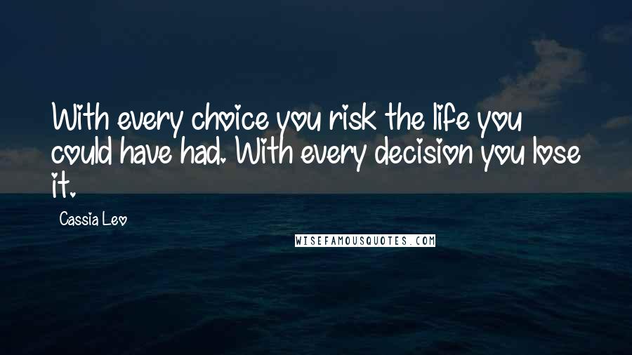Cassia Leo quotes: With every choice you risk the life you could have had. With every decision you lose it.