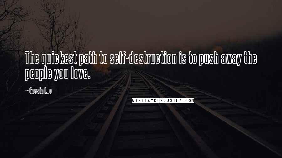 Cassia Leo quotes: The quickest path to self-destruction is to push away the people you love.