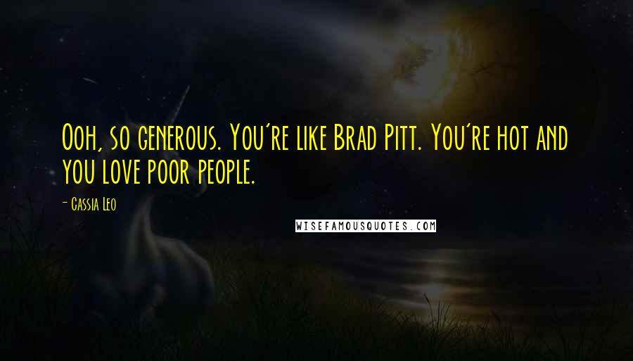 Cassia Leo quotes: Ooh, so generous. You're like Brad Pitt. You're hot and you love poor people.