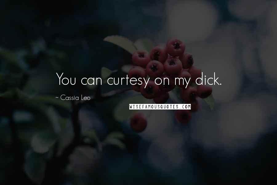 Cassia Leo quotes: You can curtesy on my dick.