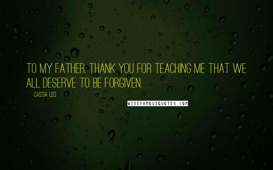 Cassia Leo quotes: To my father. Thank you for teaching me that we all deserve to be forgiven.
