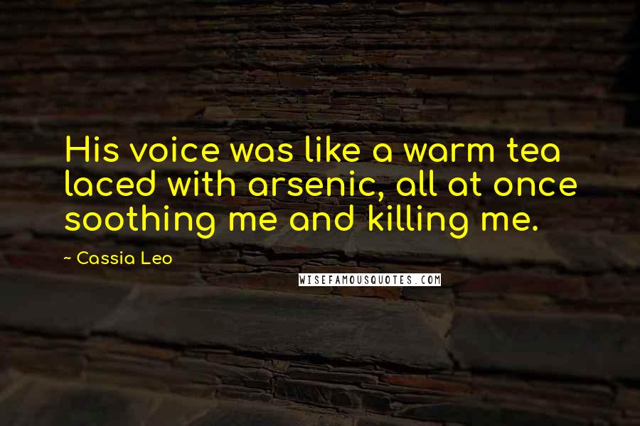 Cassia Leo quotes: His voice was like a warm tea laced with arsenic, all at once soothing me and killing me.