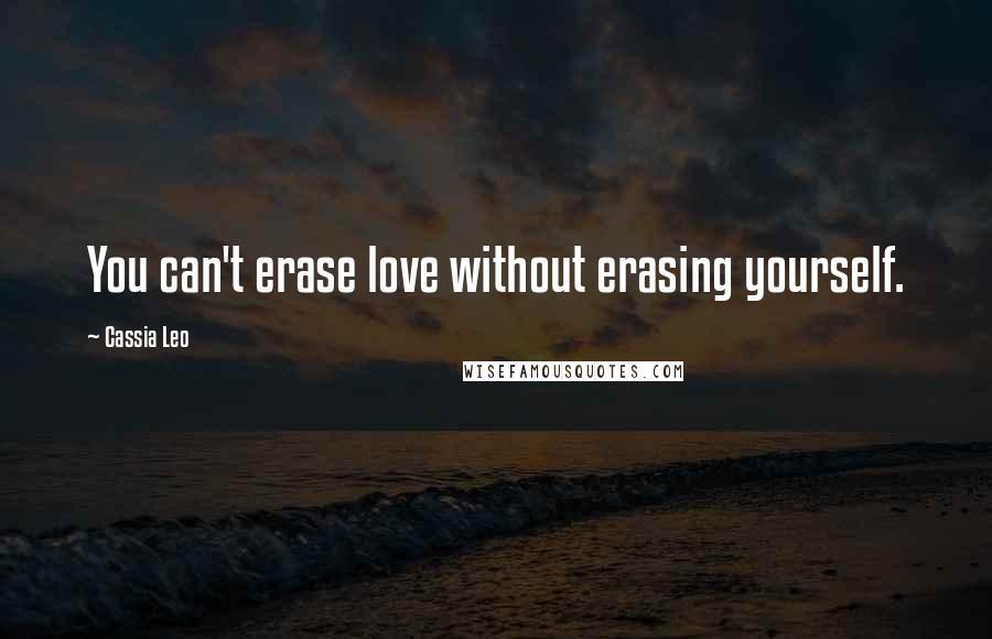 Cassia Leo quotes: You can't erase love without erasing yourself.