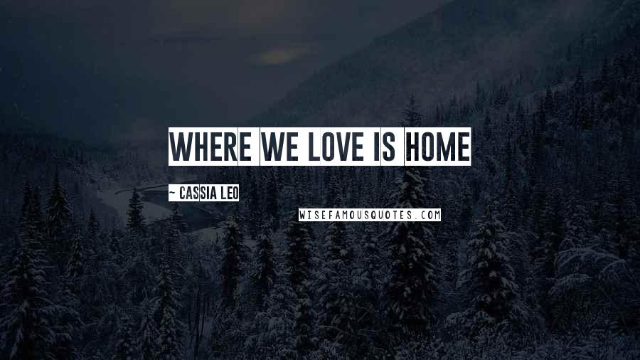 Cassia Leo quotes: Where we love is home