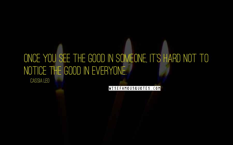 Cassia Leo quotes: Once you see the good in someone, it's hard not to notice the good in everyone.