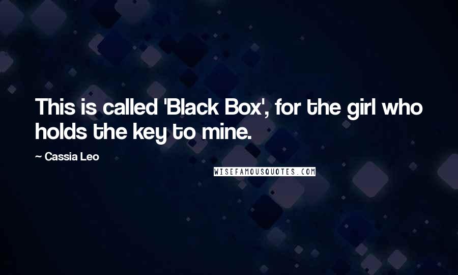 Cassia Leo quotes: This is called 'Black Box', for the girl who holds the key to mine.