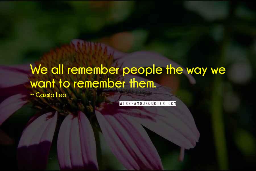 Cassia Leo quotes: We all remember people the way we want to remember them.
