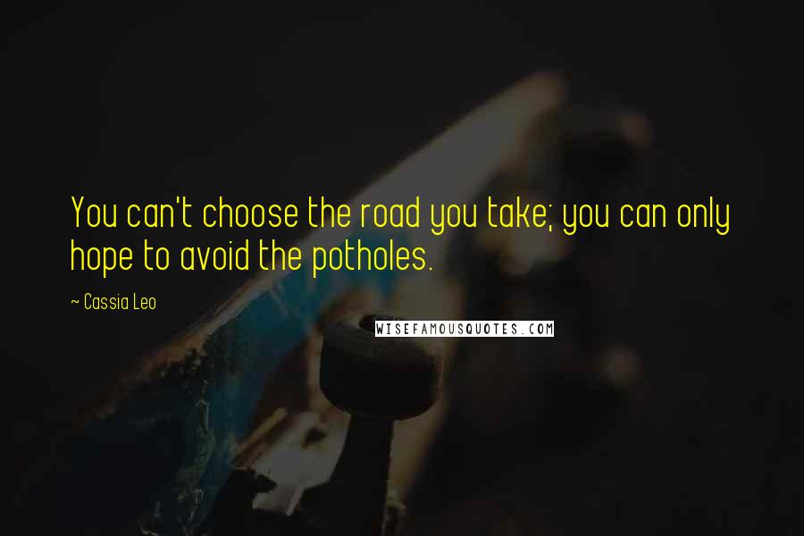 Cassia Leo quotes: You can't choose the road you take; you can only hope to avoid the potholes.
