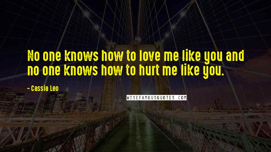 Cassia Leo quotes: No one knows how to love me like you and no one knows how to hurt me like you.