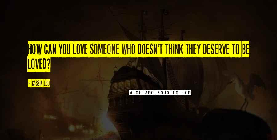 Cassia Leo quotes: How can you love someone who doesn't think they deserve to be loved?