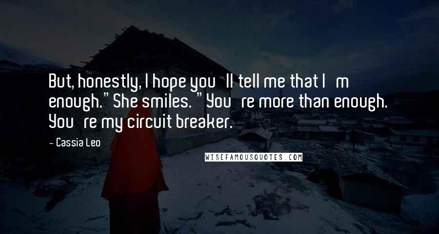 Cassia Leo quotes: But, honestly, I hope you'll tell me that I'm enough."She smiles. "You're more than enough. You're my circuit breaker.