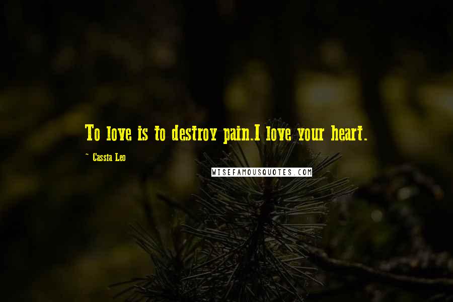 Cassia Leo quotes: To love is to destroy pain.I love your heart.
