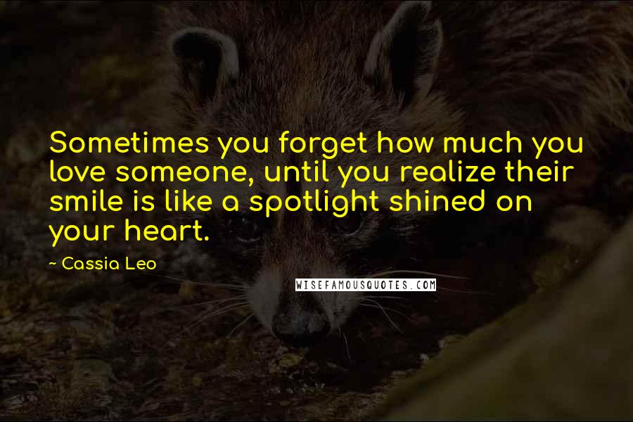 Cassia Leo quotes: Sometimes you forget how much you love someone, until you realize their smile is like a spotlight shined on your heart.