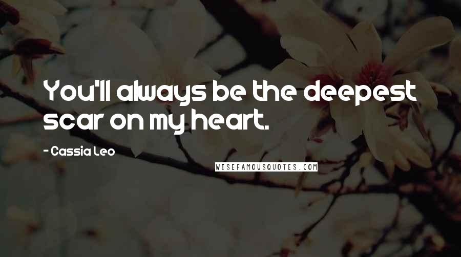 Cassia Leo quotes: You'll always be the deepest scar on my heart.