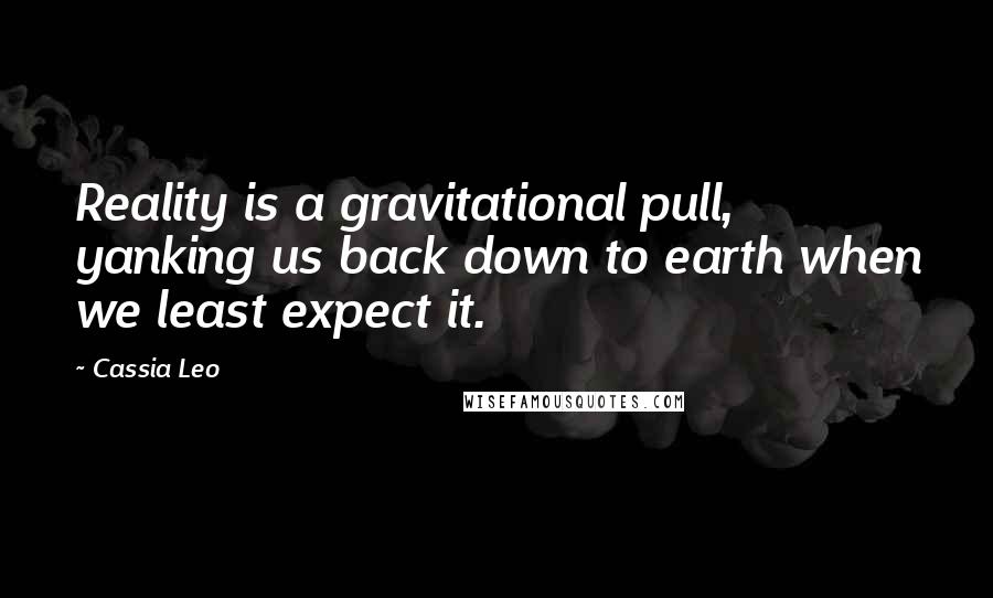 Cassia Leo quotes: Reality is a gravitational pull, yanking us back down to earth when we least expect it.