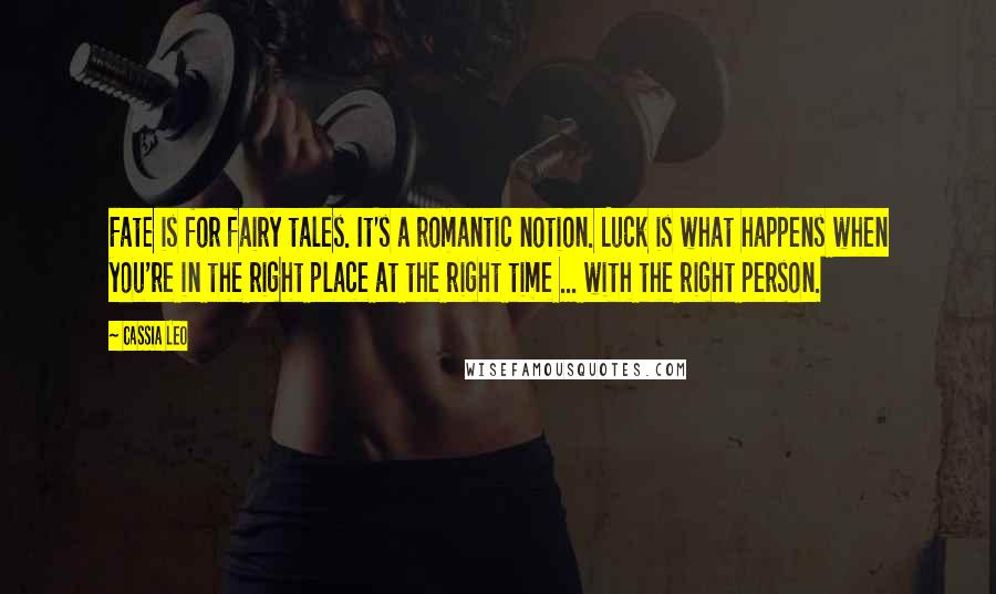 Cassia Leo quotes: Fate is for fairy tales. It's a romantic notion. Luck is what happens when you're in the right place at the right time ... with the right person.