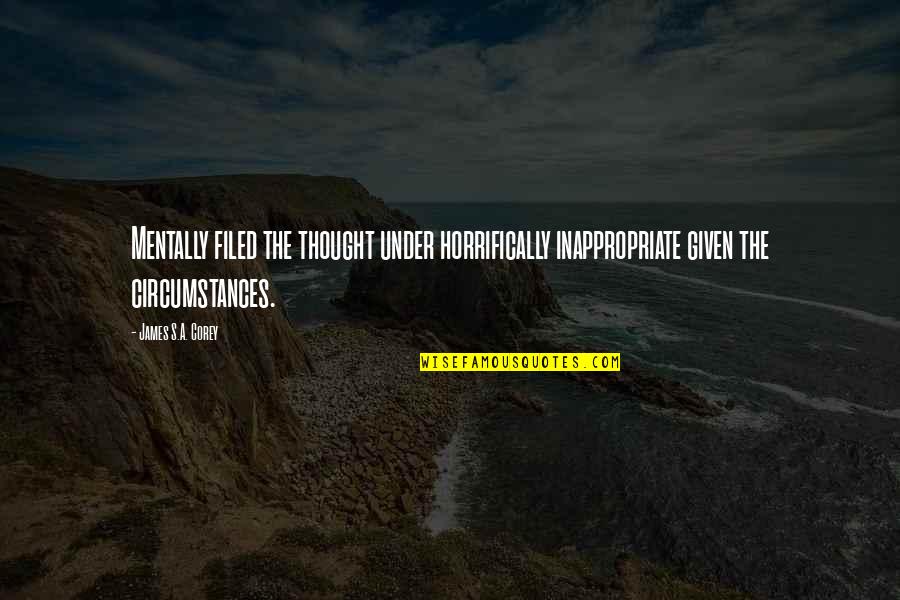 Cassiah Kaur Quotes By James S.A. Corey: Mentally filed the thought under horrifically inappropriate given Cassiah Kaur Quotes By James S.A. Corey: Mentally filed the thought under horrifically inappropriate given