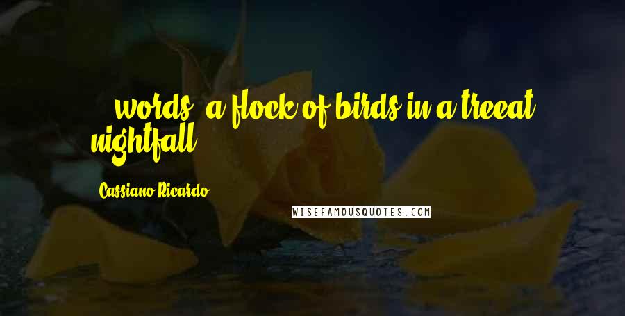 Cassiano Ricardo quotes: ...words--a flock of birds in a treeat nightfall.