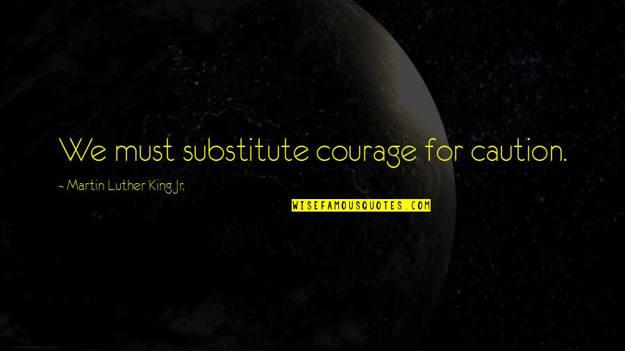 Cassians Collations Quotes By Martin Luther King Jr.: We must substitute courage for caution.