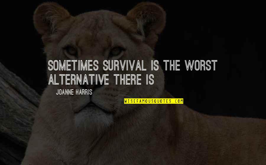 Cassiday Clincy Quotes By Joanne Harris: Sometimes survival is the worst alternative there is Cassiday Clincy Quotes By Joanne Harris: Sometimes survival is the worst alternative there is