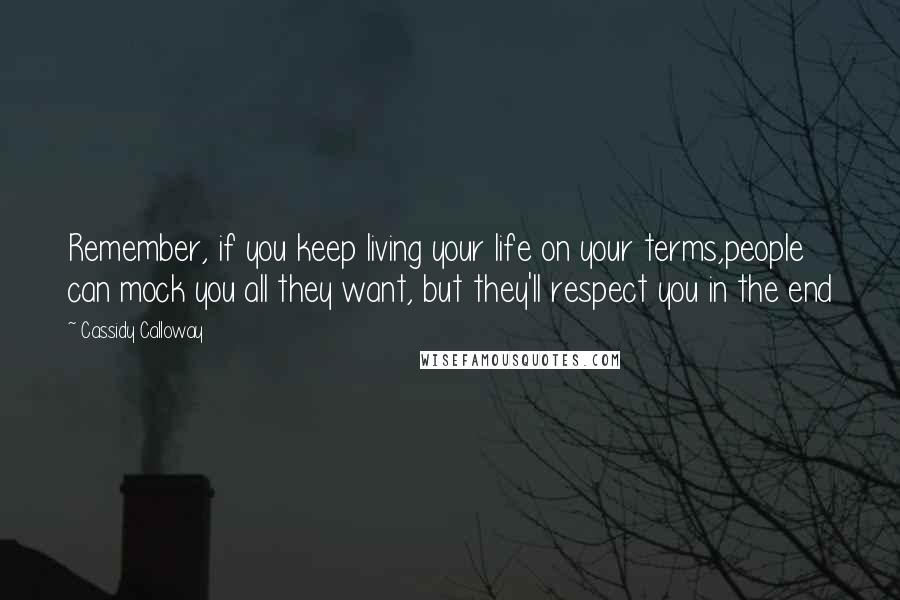Cassidy Calloway quotes: Remember, if you keep living your life on your terms,people can mock you all they want, but they'll respect you in the end Cassidy Calloway quotes: Remember, if you keep living your life on your terms,people can mock you all they want, but they'll respect you in the end