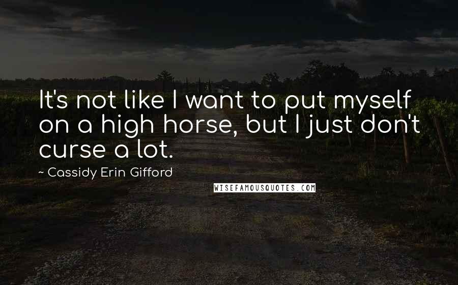 Cassidy Erin Gifford quotes: It's not like I want to put myself on a high horse, but I just don't curse a lot.