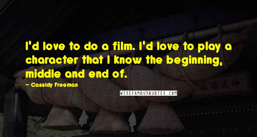 Cassidy Freeman quotes: I'd love to do a film. I'd love to play a character that I know the beginning, middle and end of. Cassidy Freeman quotes: I'd love to do a film. I'd love to play a character that I know the beginning, middle and end of.