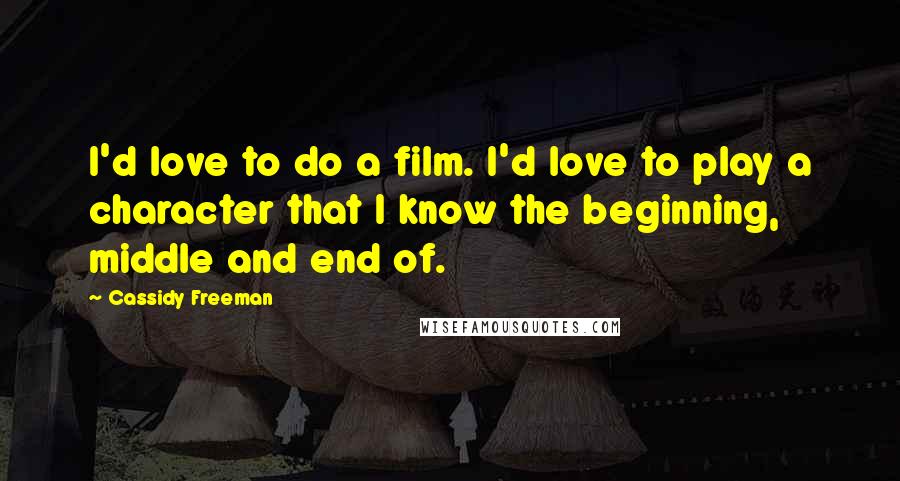 Cassidy Freeman quotes: I'd love to do a film. I'd love to play a character that I know the beginning, middle and end of.