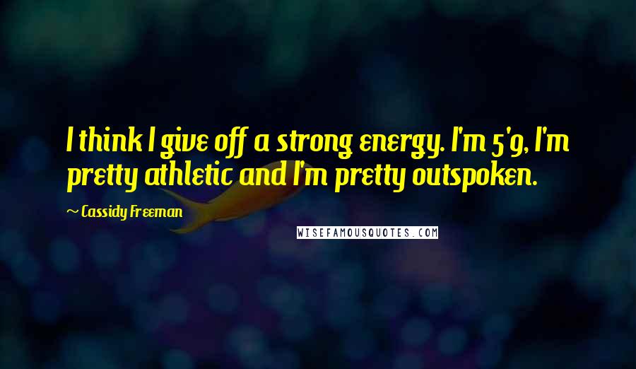 Cassidy Freeman quotes: I think I give off a strong energy. I'm 5'9, I'm pretty athletic and I'm pretty outspoken. Cassidy Freeman quotes: I think I give off a strong energy. I'm 5'9, I'm pretty athletic and I'm pretty outspoken.