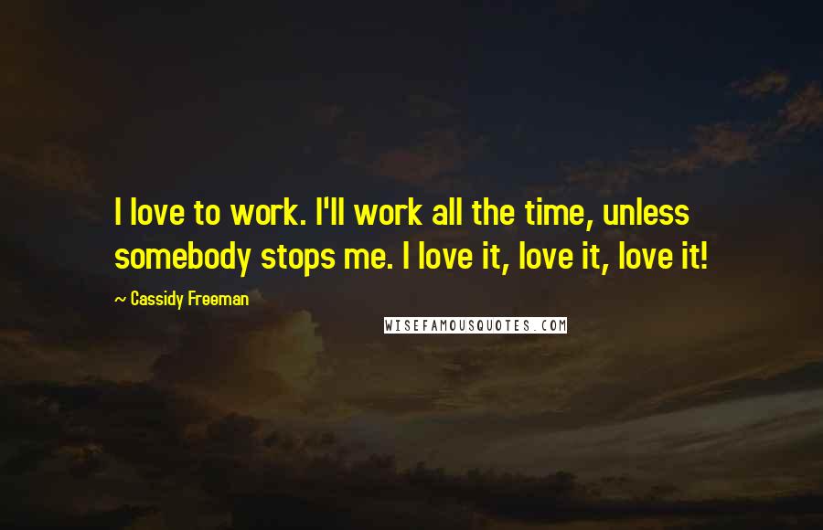 Cassidy Freeman quotes: I love to work. I'll work all the time, unless somebody stops me. I love it, love it, love it! Cassidy Freeman quotes: I love to work. I'll work all the time, unless somebody stops me. I love it, love it, love it!