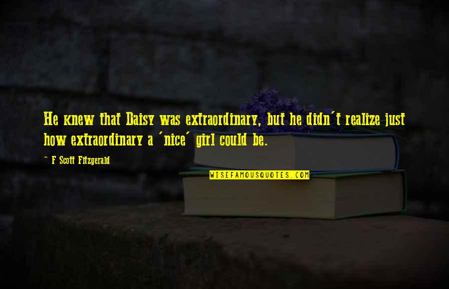Cassidy Haters Quotes By F Scott Fitzgerald: He knew that Daisy was extraordinary, but he Cassidy Haters Quotes By F Scott Fitzgerald: He knew that Daisy was extraordinary, but he