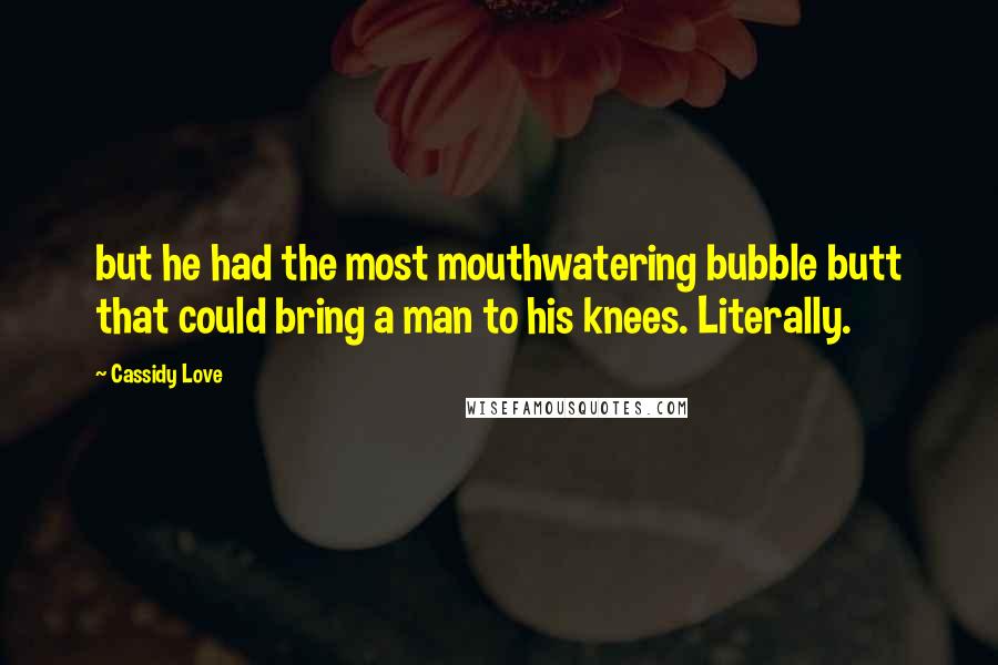 Cassidy Love quotes: but he had the most mouthwatering bubble butt that could bring a man to his knees. Literally.