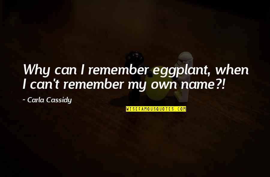 Cassidy's Quotes By Carla Cassidy: Why can I remember eggplant, when I can't