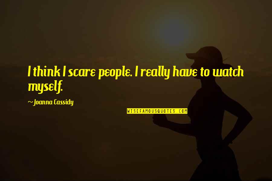 Cassidy's Quotes By Joanna Cassidy: I think I scare people. I really have