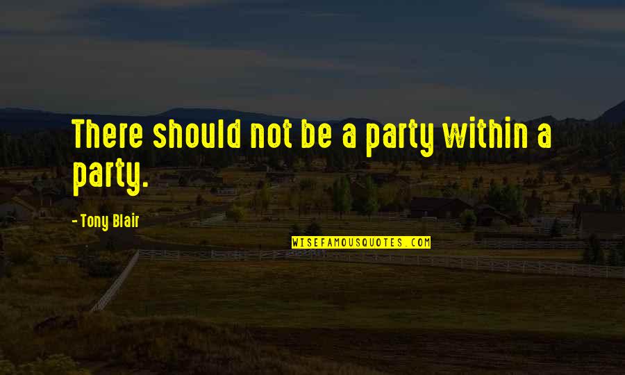 Cassie Blake Quotes By Tony Blair: There should not be a party within a Cassie Blake Quotes By Tony Blair: There should not be a party within a