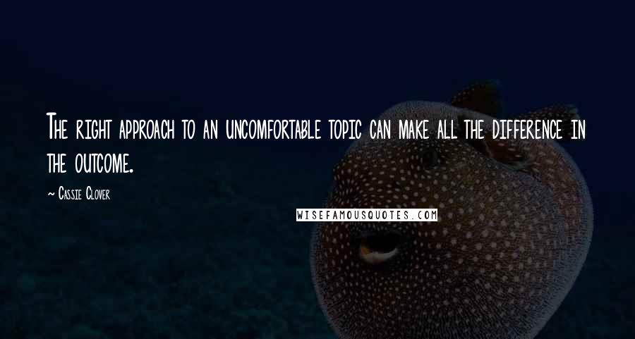Cassie Clover quotes: The right approach to an uncomfortable topic can make all the difference in the outcome.
