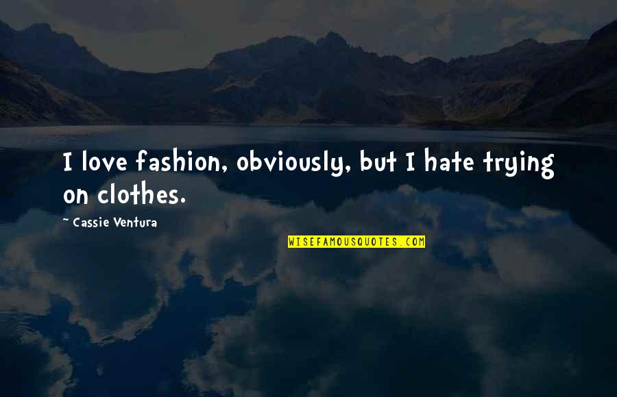 Cassie Love Quotes By Cassie Ventura: I love fashion, obviously, but I hate trying