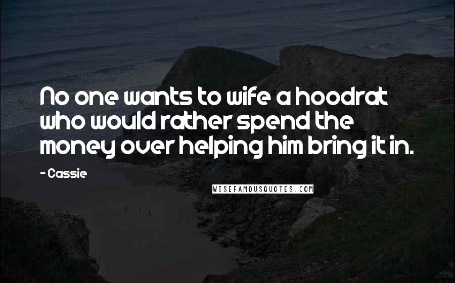 Cassie quotes: No one wants to wife a hoodrat who would rather spend the money over helping him bring it in.