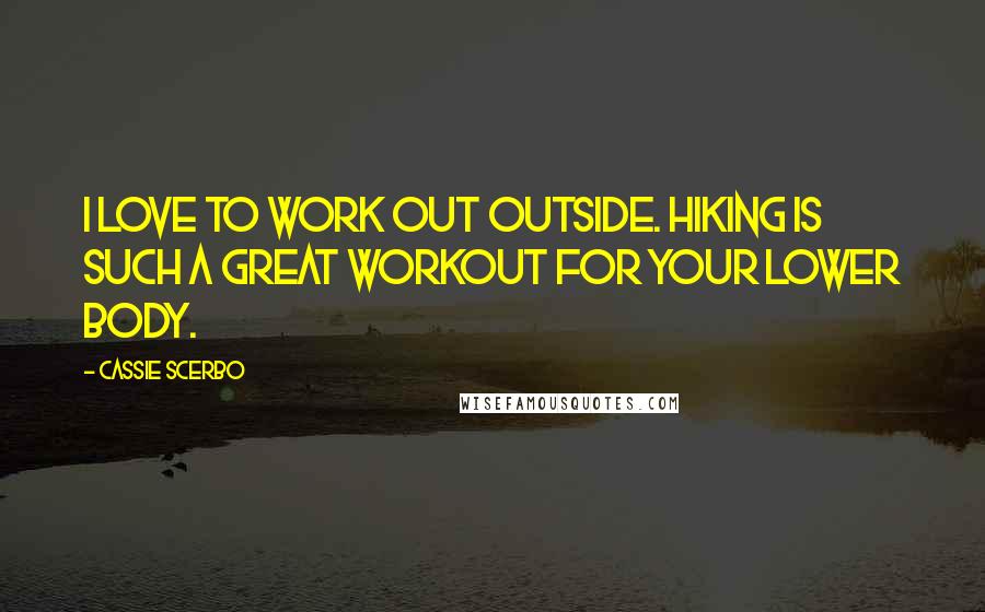 Cassie Scerbo quotes: I love to work out outside. Hiking is such a great workout for your lower body.