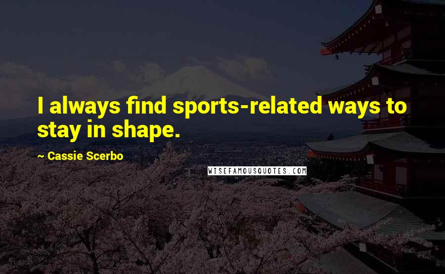 Cassie Scerbo quotes: I always find sports-related ways to stay in shape.