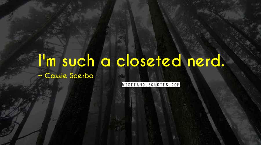Cassie Scerbo quotes: I'm such a closeted nerd.