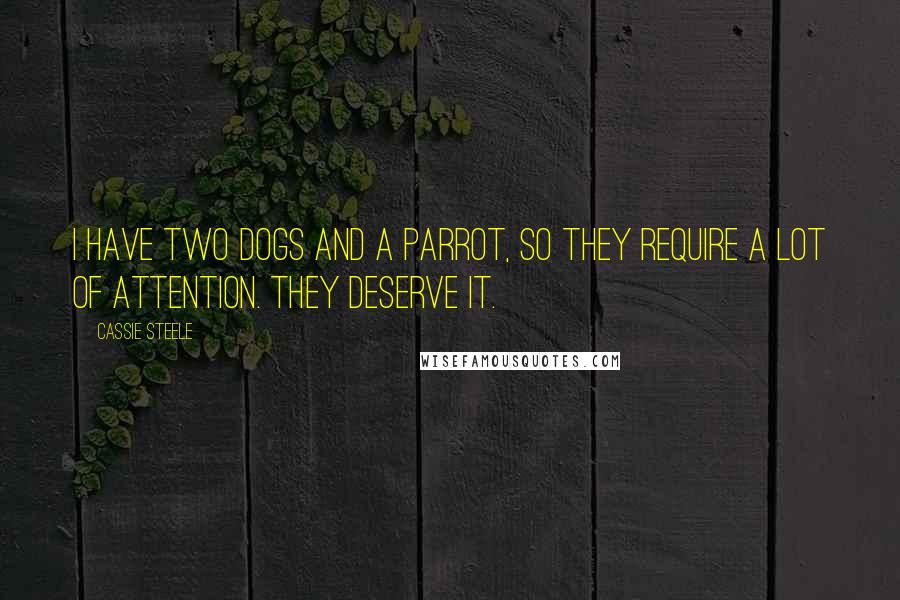 Cassie Steele quotes: I have two dogs and a parrot, so they require a lot of attention. They deserve it.